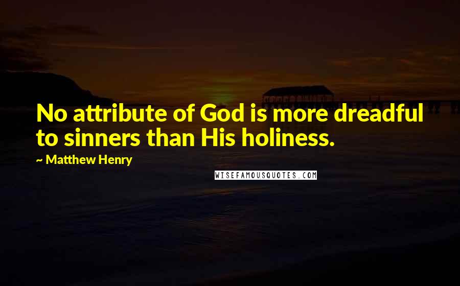 Matthew Henry Quotes: No attribute of God is more dreadful to sinners than His holiness.