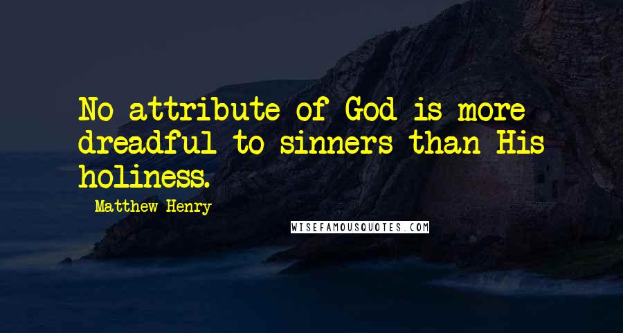Matthew Henry Quotes: No attribute of God is more dreadful to sinners than His holiness.