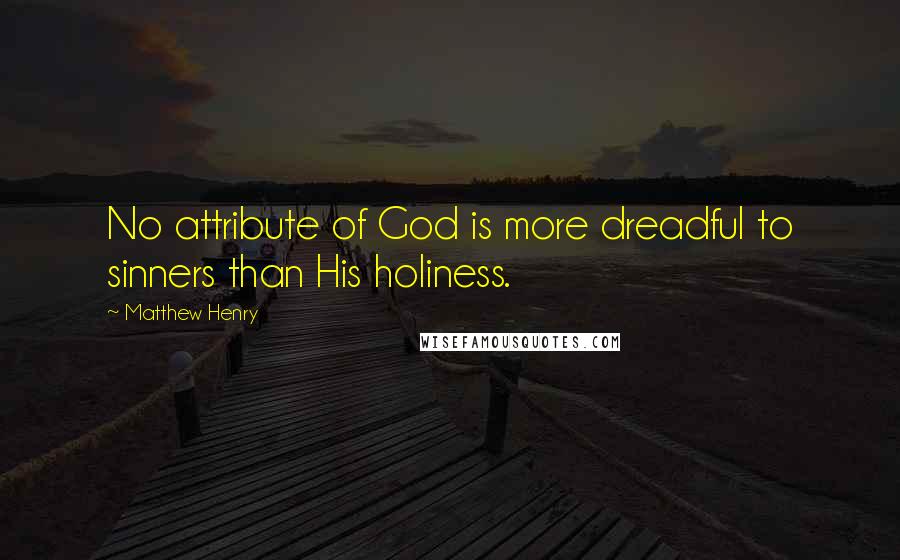 Matthew Henry Quotes: No attribute of God is more dreadful to sinners than His holiness.