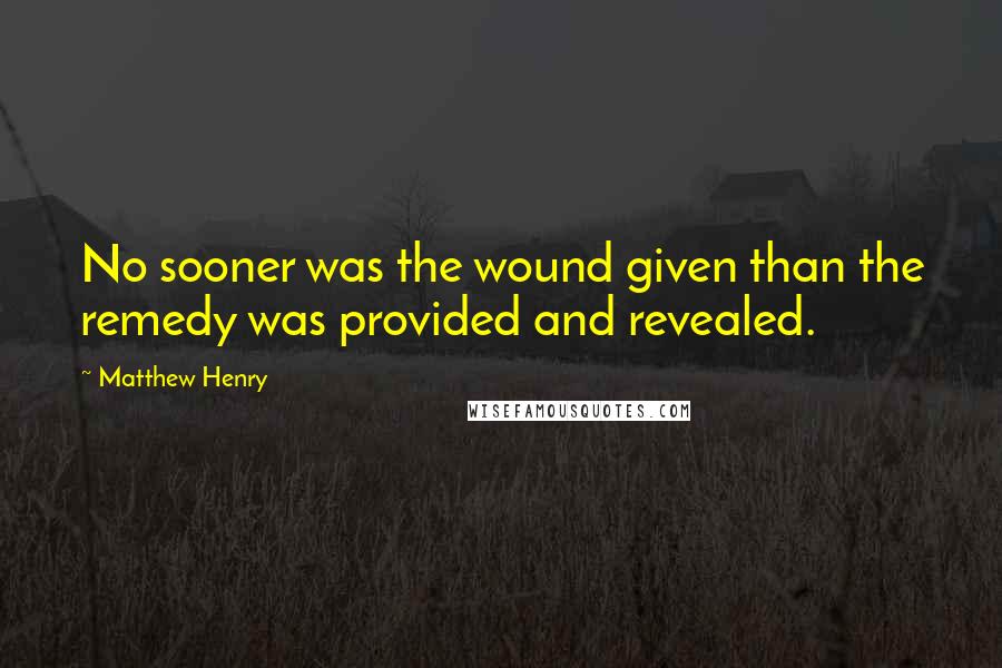 Matthew Henry Quotes: No sooner was the wound given than the remedy was provided and revealed.