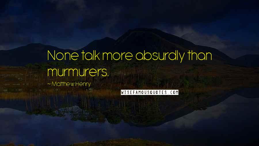 Matthew Henry Quotes: None talk more absurdly than murmurers.