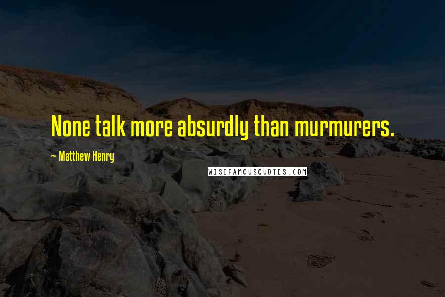 Matthew Henry Quotes: None talk more absurdly than murmurers.