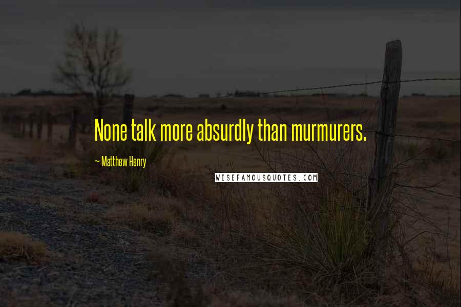 Matthew Henry Quotes: None talk more absurdly than murmurers.