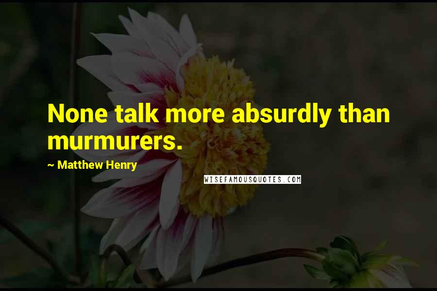 Matthew Henry Quotes: None talk more absurdly than murmurers.