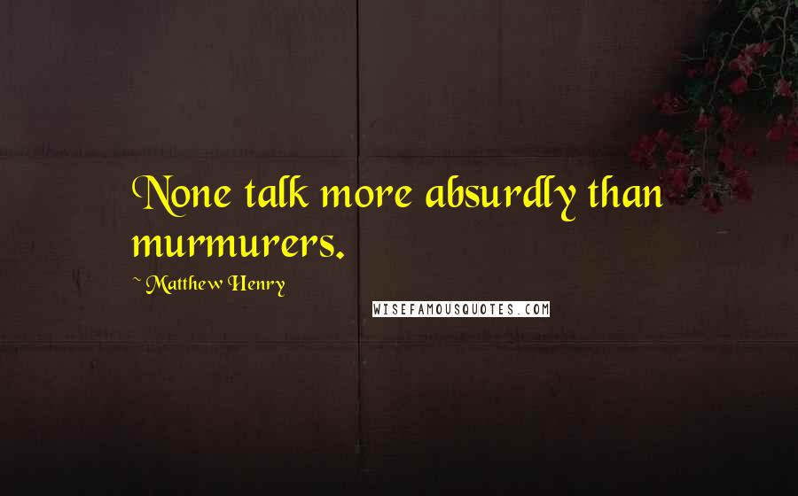 Matthew Henry Quotes: None talk more absurdly than murmurers.