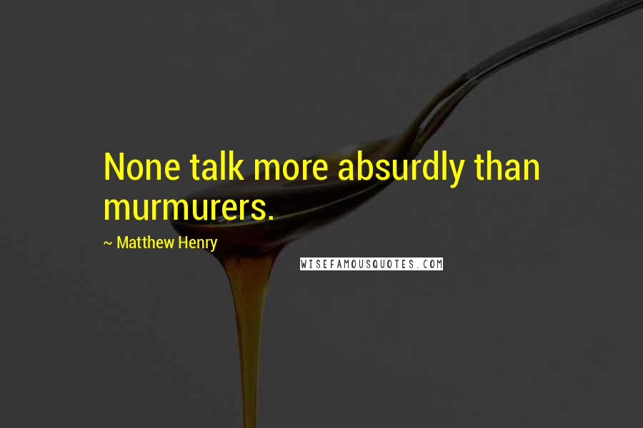 Matthew Henry Quotes: None talk more absurdly than murmurers.