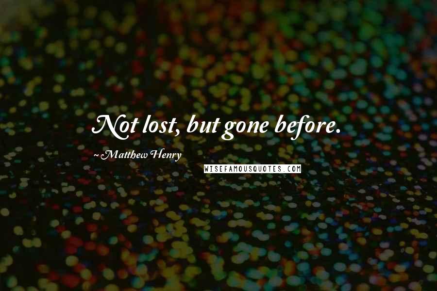 Matthew Henry Quotes: Not lost, but gone before.