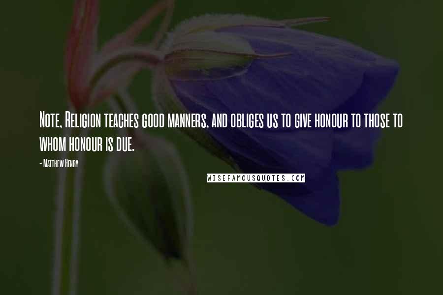 Matthew Henry Quotes: Note, Religion teaches good manners, and obliges us to give honour to those to whom honour is due.