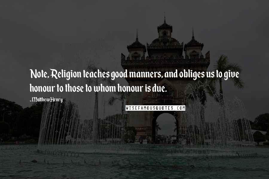 Matthew Henry Quotes: Note, Religion teaches good manners, and obliges us to give honour to those to whom honour is due.