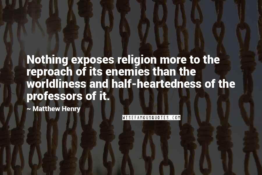 Matthew Henry Quotes: Nothing exposes religion more to the reproach of its enemies than the worldliness and half-heartedness of the professors of it.