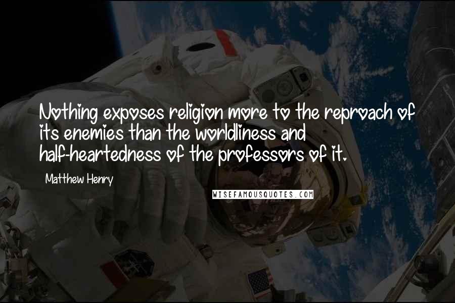 Matthew Henry Quotes: Nothing exposes religion more to the reproach of its enemies than the worldliness and half-heartedness of the professors of it.
