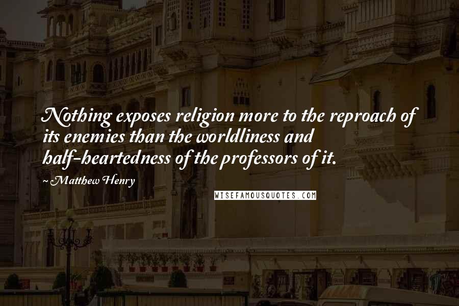 Matthew Henry Quotes: Nothing exposes religion more to the reproach of its enemies than the worldliness and half-heartedness of the professors of it.