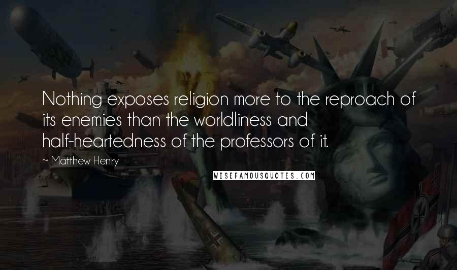 Matthew Henry Quotes: Nothing exposes religion more to the reproach of its enemies than the worldliness and half-heartedness of the professors of it.