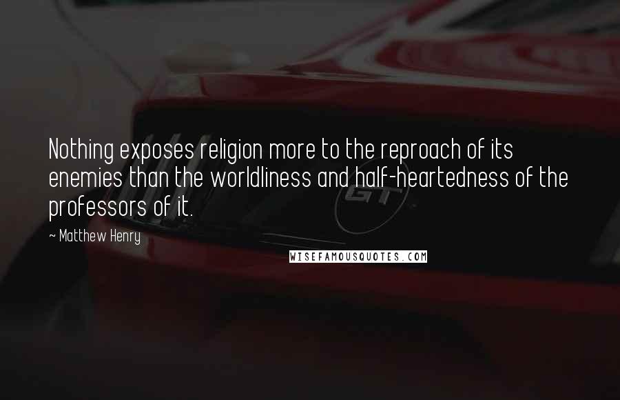 Matthew Henry Quotes: Nothing exposes religion more to the reproach of its enemies than the worldliness and half-heartedness of the professors of it.