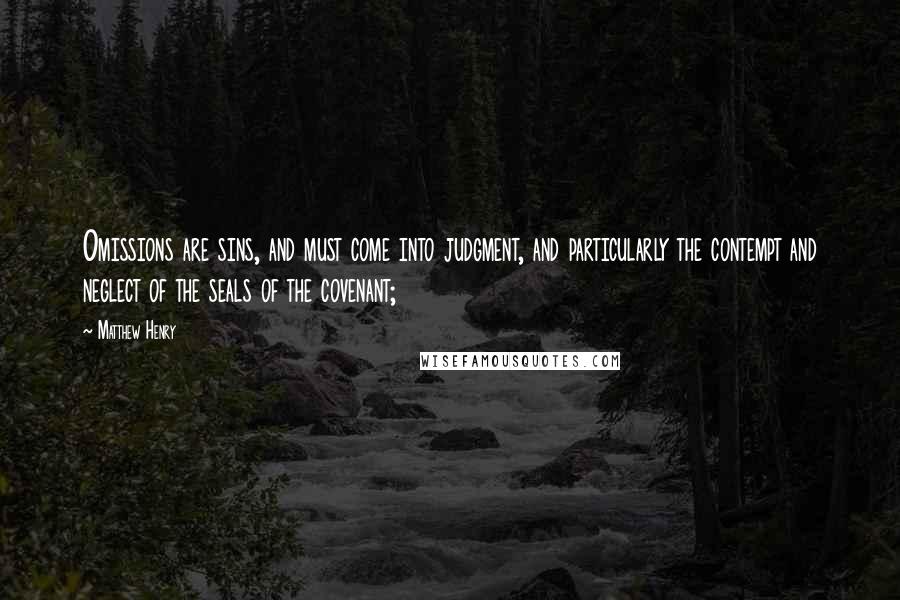 Matthew Henry Quotes: Omissions are sins, and must come into judgment, and particularly the contempt and neglect of the seals of the covenant;