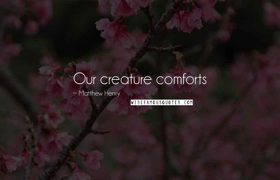 Matthew Henry Quotes: Our creature comforts