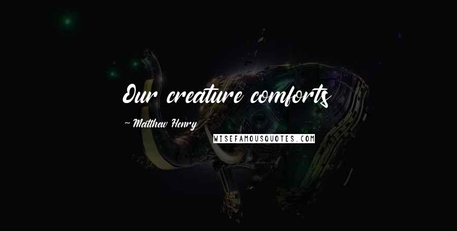 Matthew Henry Quotes: Our creature comforts