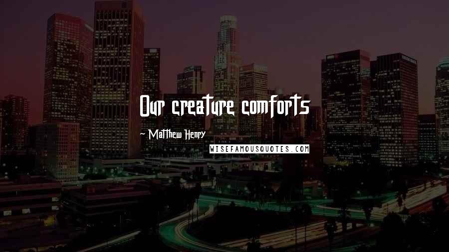 Matthew Henry Quotes: Our creature comforts