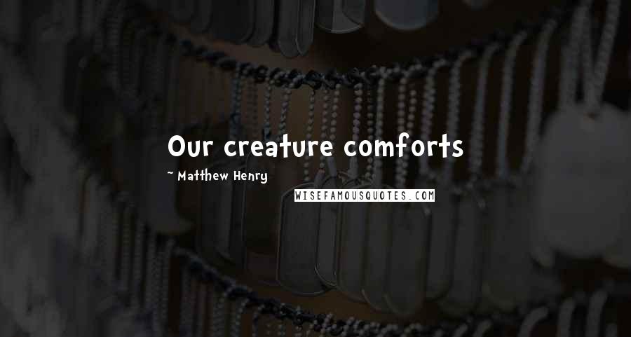 Matthew Henry Quotes: Our creature comforts
