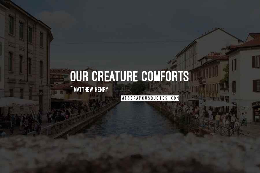Matthew Henry Quotes: Our creature comforts