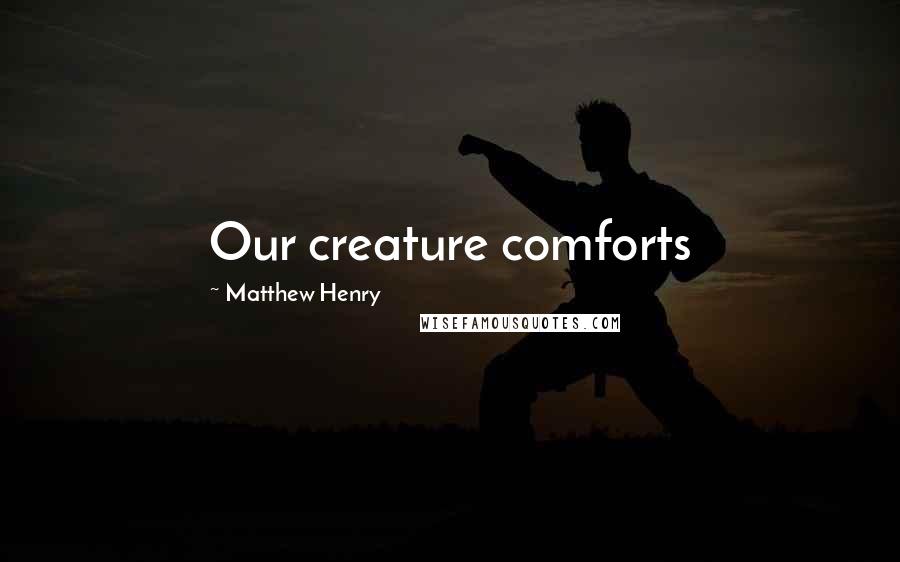 Matthew Henry Quotes: Our creature comforts