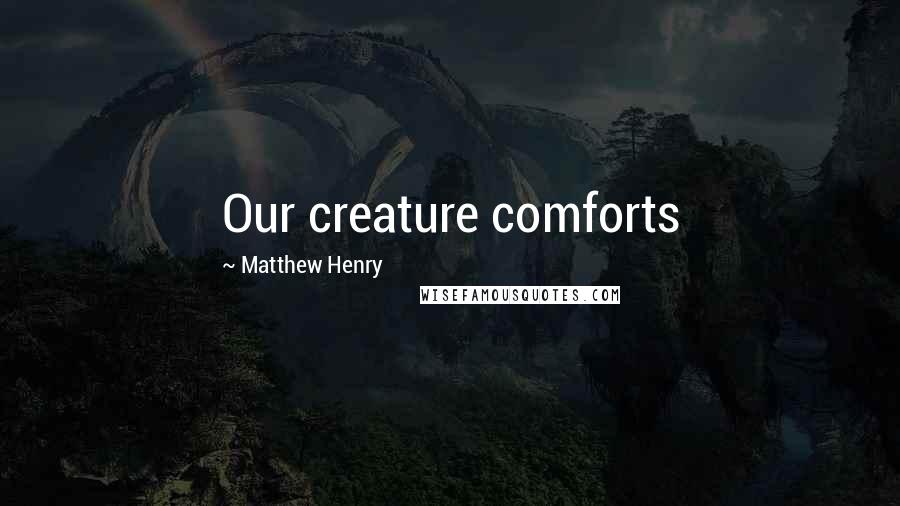 Matthew Henry Quotes: Our creature comforts