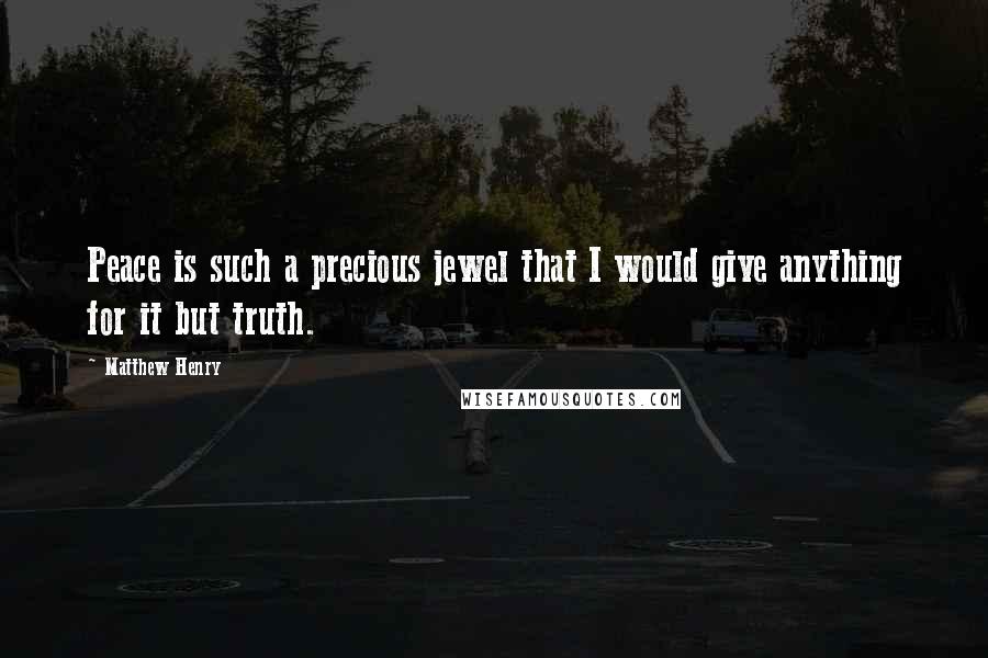 Matthew Henry Quotes: Peace is such a precious jewel that I would give anything for it but truth.