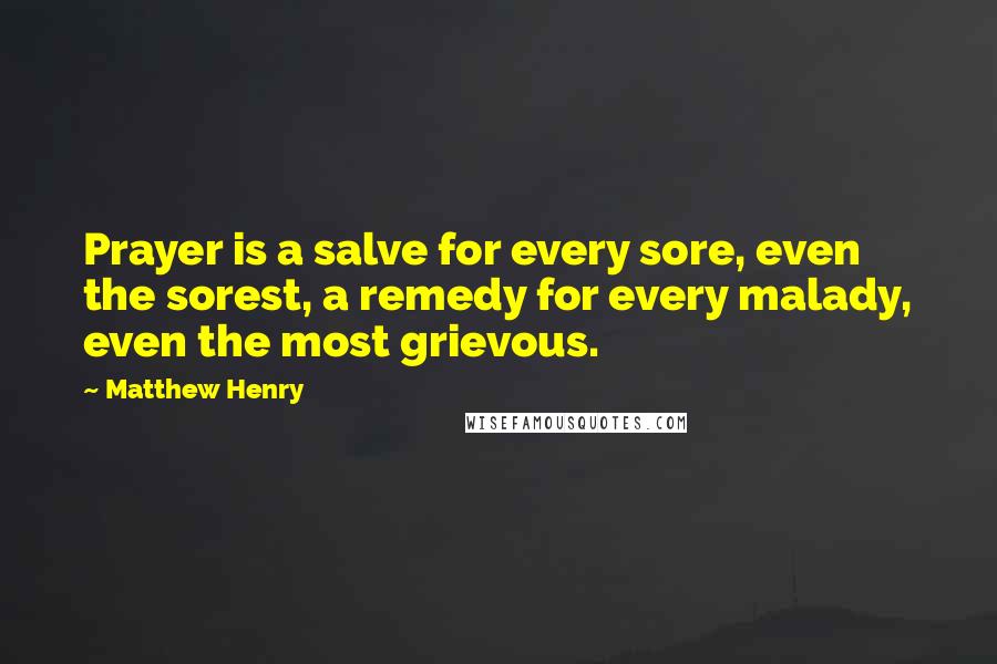 Matthew Henry Quotes: Prayer is a salve for every sore, even the sorest, a remedy for every malady, even the most grievous.