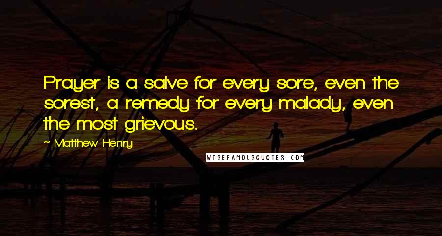 Matthew Henry Quotes: Prayer is a salve for every sore, even the sorest, a remedy for every malady, even the most grievous.