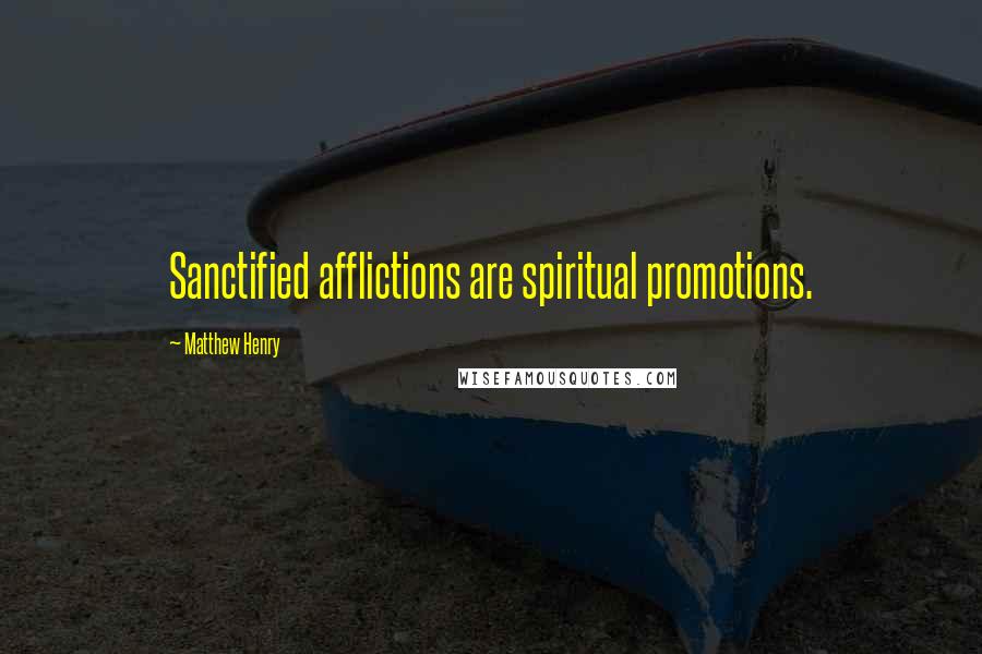 Matthew Henry Quotes: Sanctified afflictions are spiritual promotions.