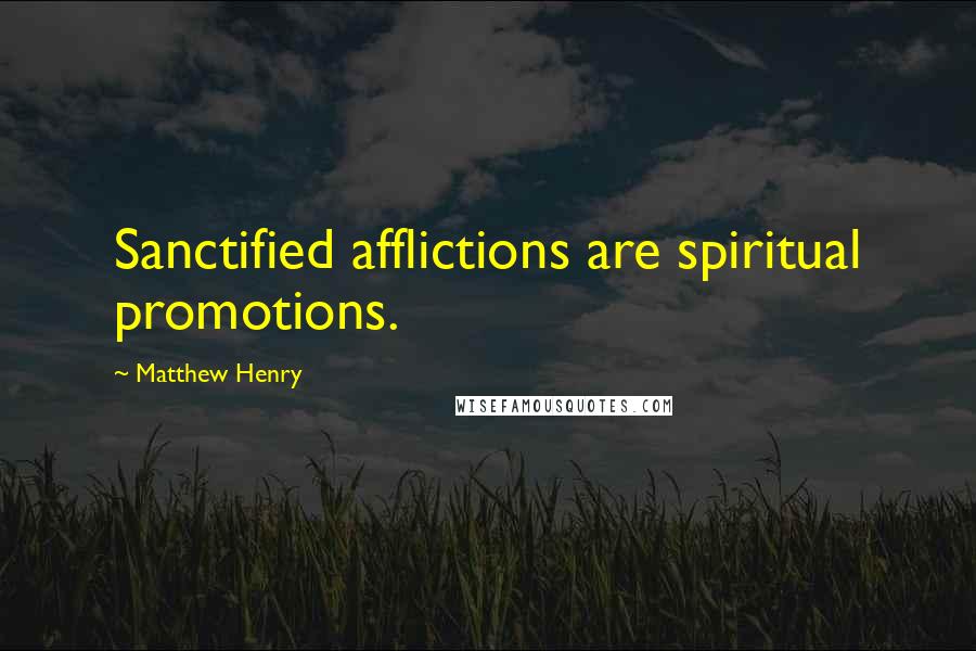 Matthew Henry Quotes: Sanctified afflictions are spiritual promotions.