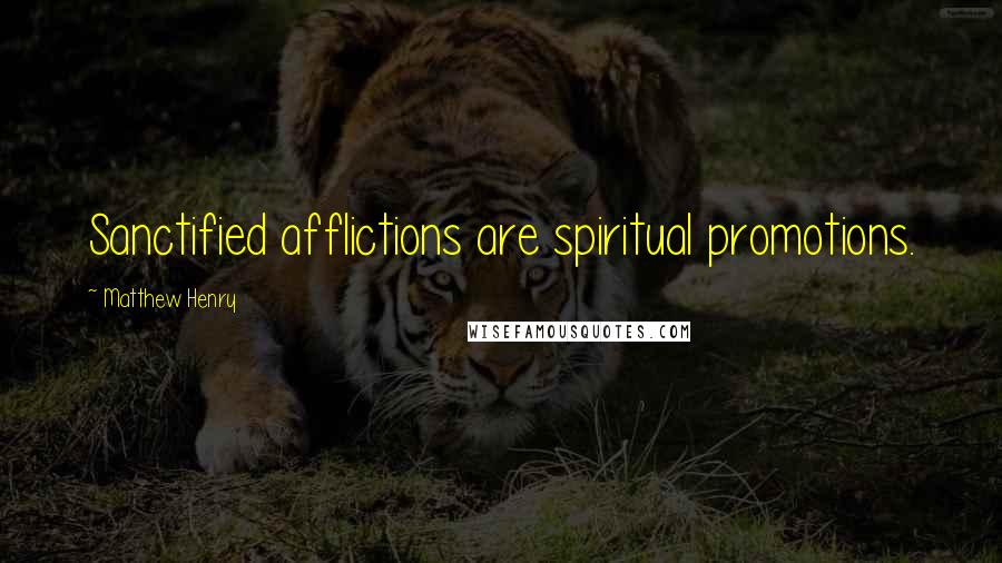 Matthew Henry Quotes: Sanctified afflictions are spiritual promotions.