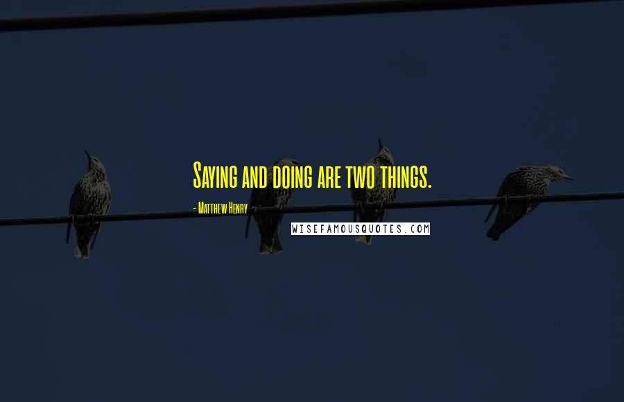 Matthew Henry Quotes: Saying and doing are two things.