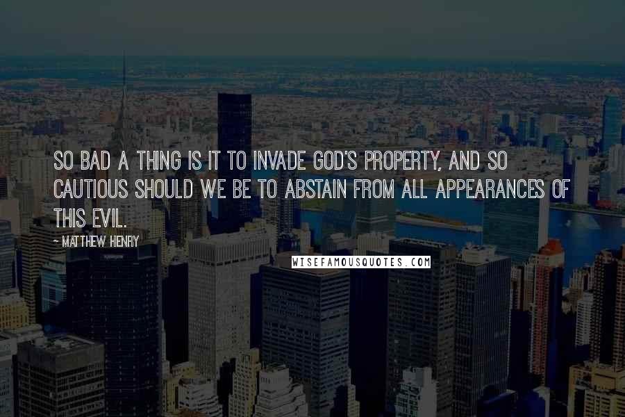Matthew Henry Quotes: so bad a thing is it to invade God's property, and so cautious should we be to abstain from all appearances of this evil.