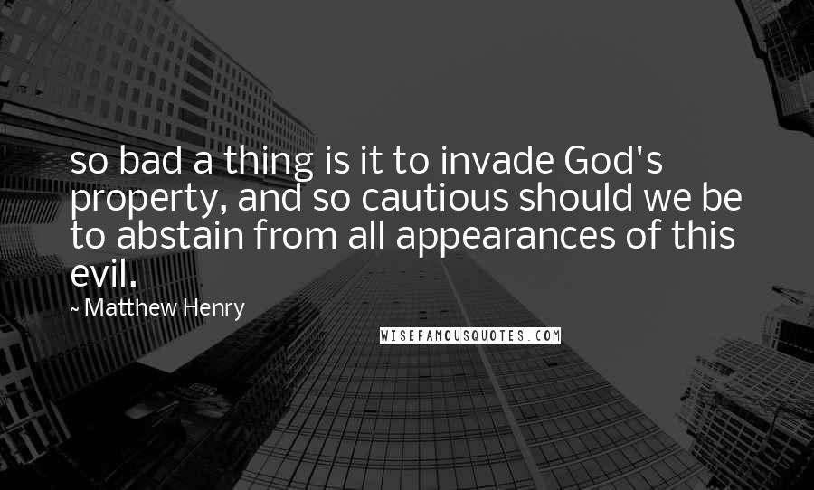 Matthew Henry Quotes: so bad a thing is it to invade God's property, and so cautious should we be to abstain from all appearances of this evil.