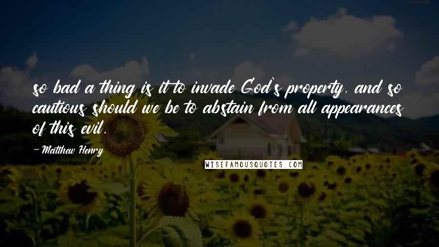 Matthew Henry Quotes: so bad a thing is it to invade God's property, and so cautious should we be to abstain from all appearances of this evil.