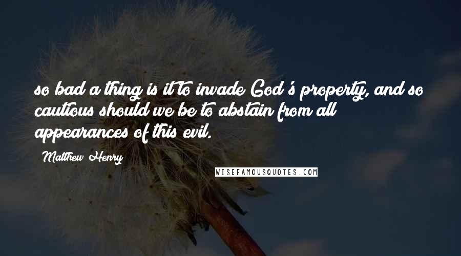 Matthew Henry Quotes: so bad a thing is it to invade God's property, and so cautious should we be to abstain from all appearances of this evil.