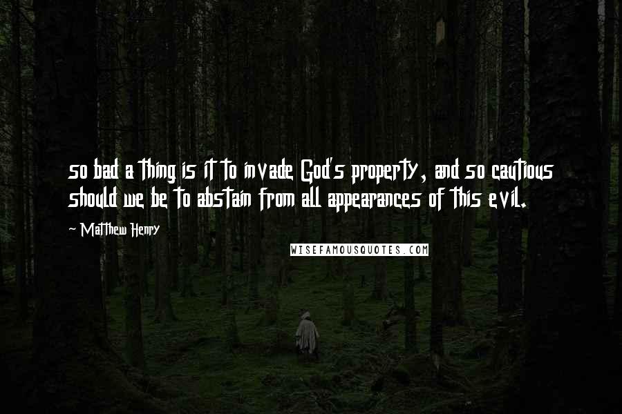 Matthew Henry Quotes: so bad a thing is it to invade God's property, and so cautious should we be to abstain from all appearances of this evil.