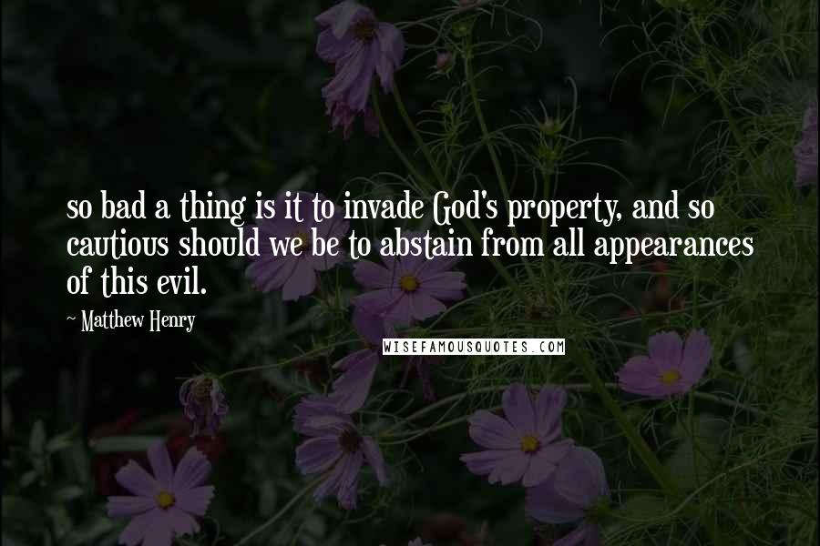 Matthew Henry Quotes: so bad a thing is it to invade God's property, and so cautious should we be to abstain from all appearances of this evil.