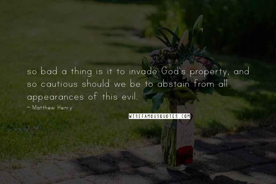 Matthew Henry Quotes: so bad a thing is it to invade God's property, and so cautious should we be to abstain from all appearances of this evil.