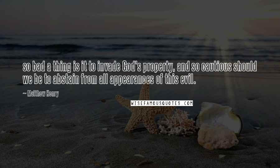 Matthew Henry Quotes: so bad a thing is it to invade God's property, and so cautious should we be to abstain from all appearances of this evil.