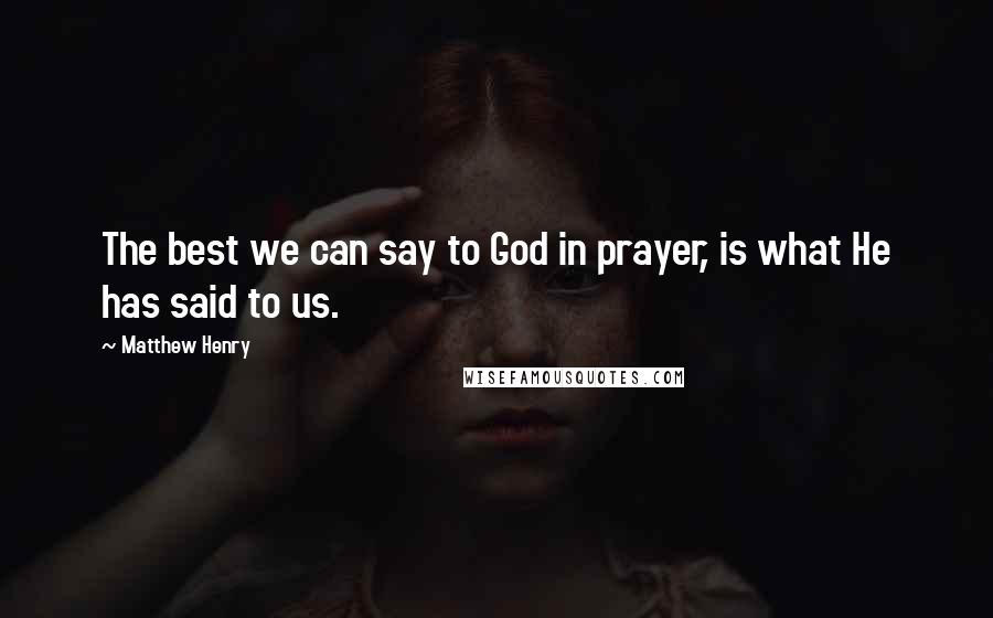 Matthew Henry Quotes: The best we can say to God in prayer, is what He has said to us.