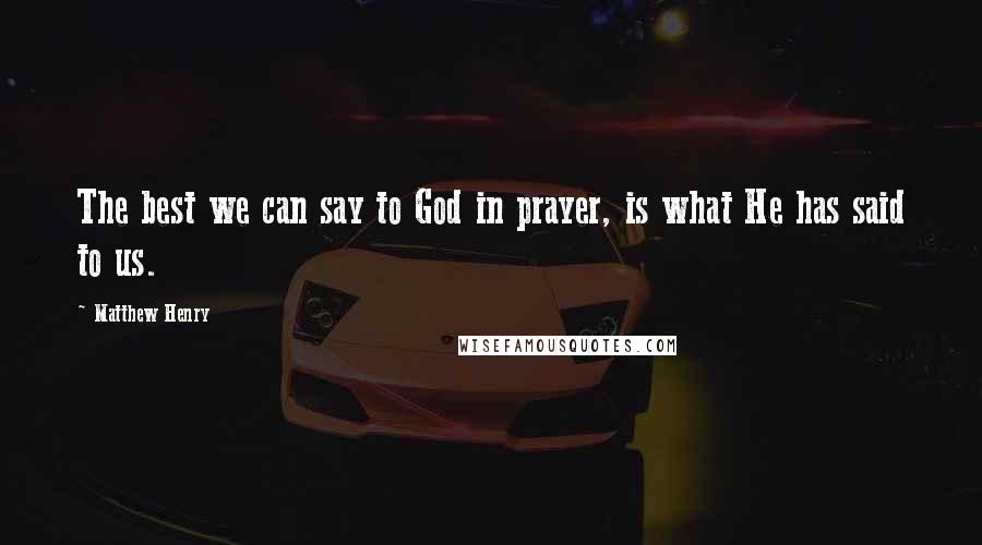 Matthew Henry Quotes: The best we can say to God in prayer, is what He has said to us.
