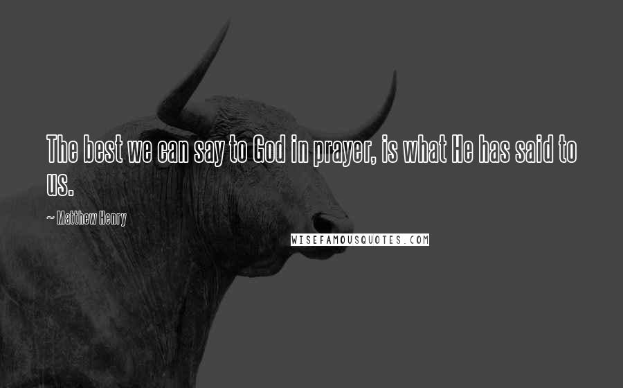 Matthew Henry Quotes: The best we can say to God in prayer, is what He has said to us.