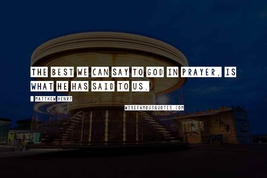 Matthew Henry Quotes: The best we can say to God in prayer, is what He has said to us.