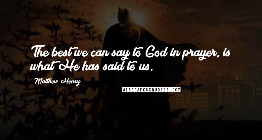 Matthew Henry Quotes: The best we can say to God in prayer, is what He has said to us.