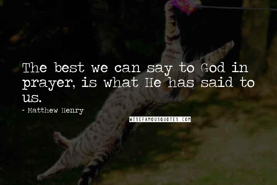 Matthew Henry Quotes: The best we can say to God in prayer, is what He has said to us.