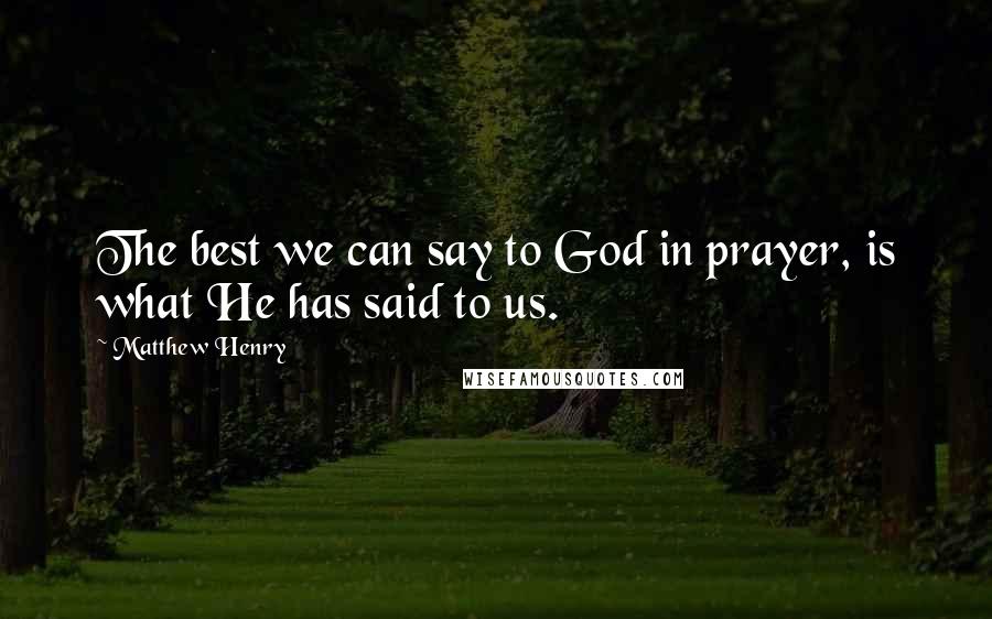 Matthew Henry Quotes: The best we can say to God in prayer, is what He has said to us.