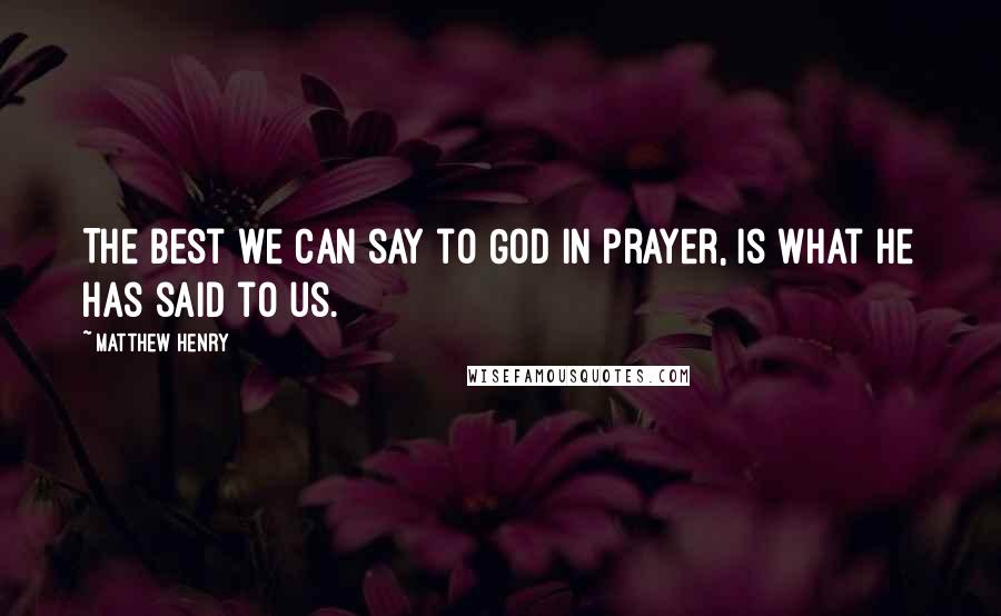 Matthew Henry Quotes: The best we can say to God in prayer, is what He has said to us.