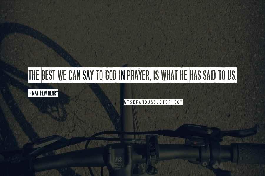 Matthew Henry Quotes: The best we can say to God in prayer, is what He has said to us.
